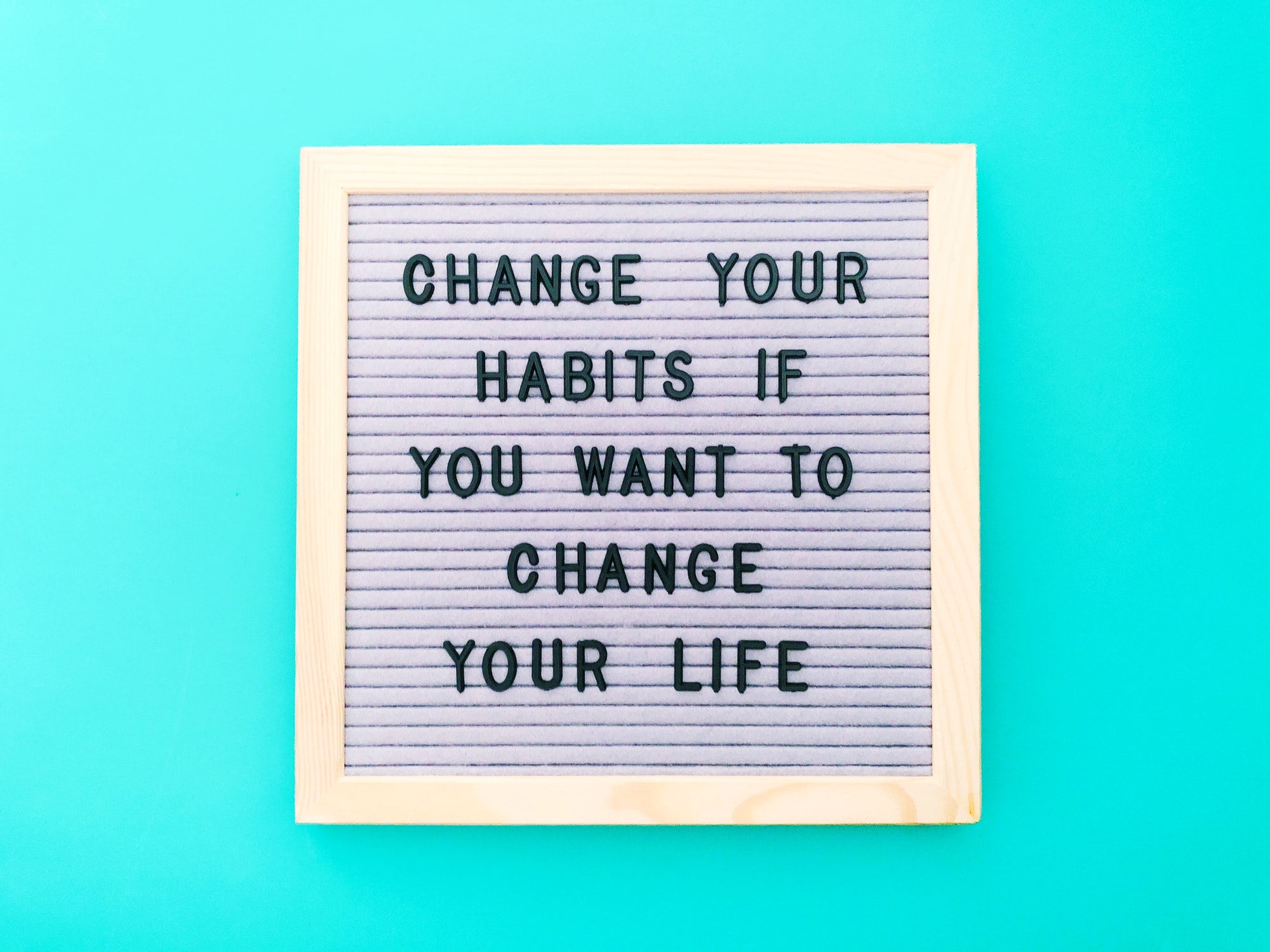 Change your habits if you want to change your life.